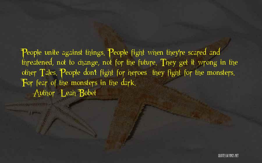 Leah Bobet Quotes: People Unite Against Things. People Fight When They're Scared And Threatened, Not To Change, Not For The Future. They Get