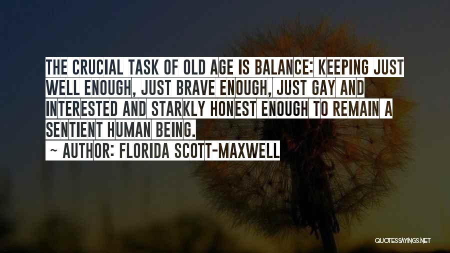 Florida Scott-Maxwell Quotes: The Crucial Task Of Old Age Is Balance: Keeping Just Well Enough, Just Brave Enough, Just Gay And Interested And