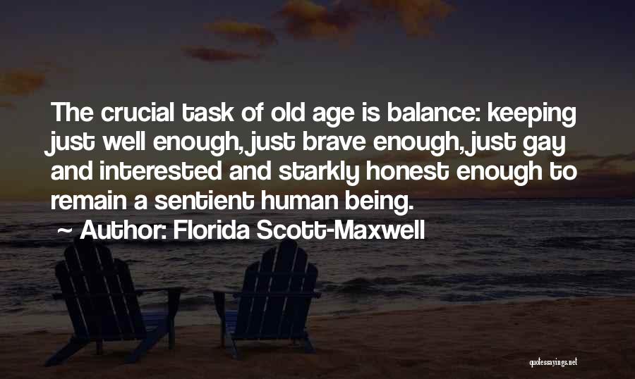 Florida Scott-Maxwell Quotes: The Crucial Task Of Old Age Is Balance: Keeping Just Well Enough, Just Brave Enough, Just Gay And Interested And