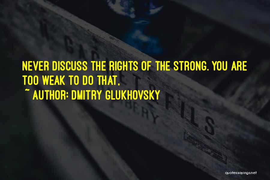 Dmitry Glukhovsky Quotes: Never Discuss The Rights Of The Strong. You Are Too Weak To Do That,