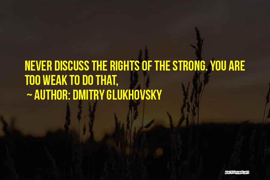 Dmitry Glukhovsky Quotes: Never Discuss The Rights Of The Strong. You Are Too Weak To Do That,