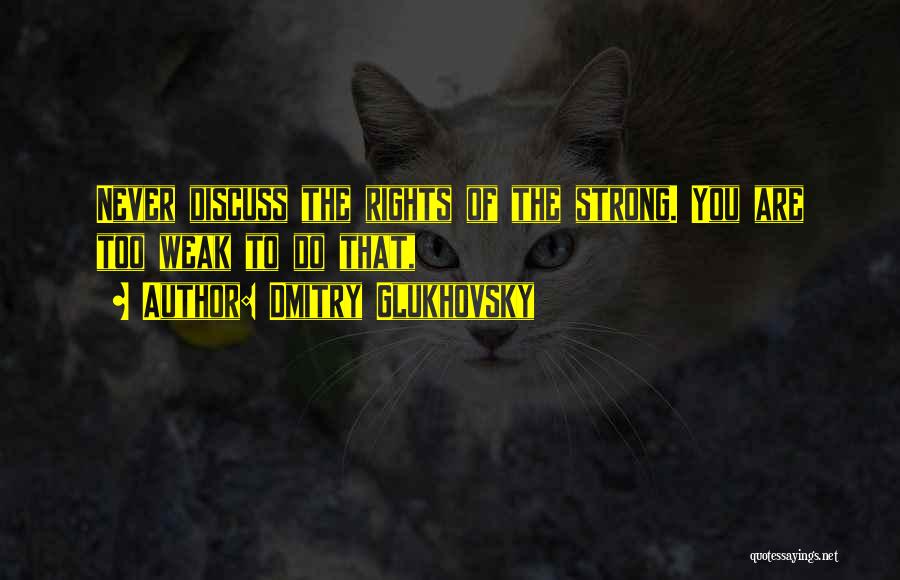 Dmitry Glukhovsky Quotes: Never Discuss The Rights Of The Strong. You Are Too Weak To Do That,