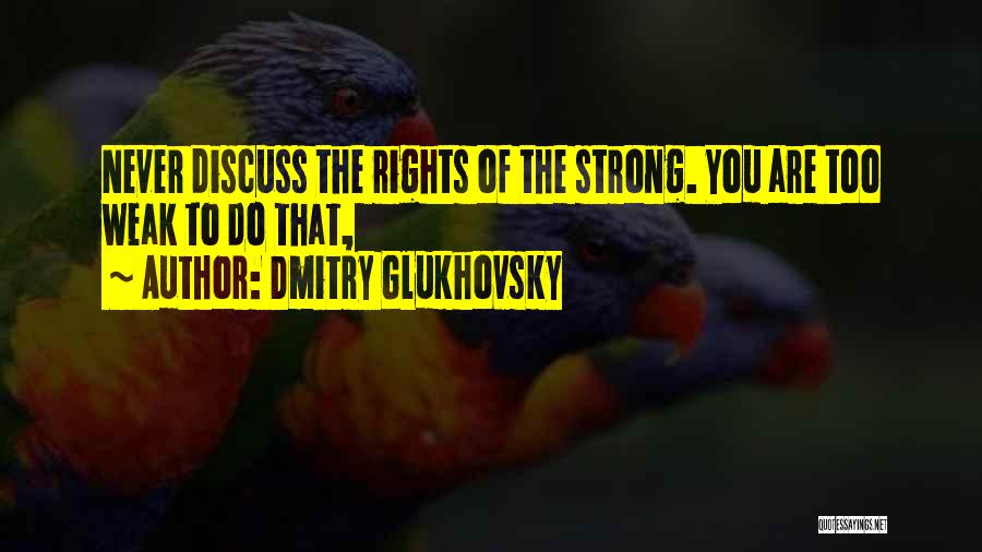 Dmitry Glukhovsky Quotes: Never Discuss The Rights Of The Strong. You Are Too Weak To Do That,