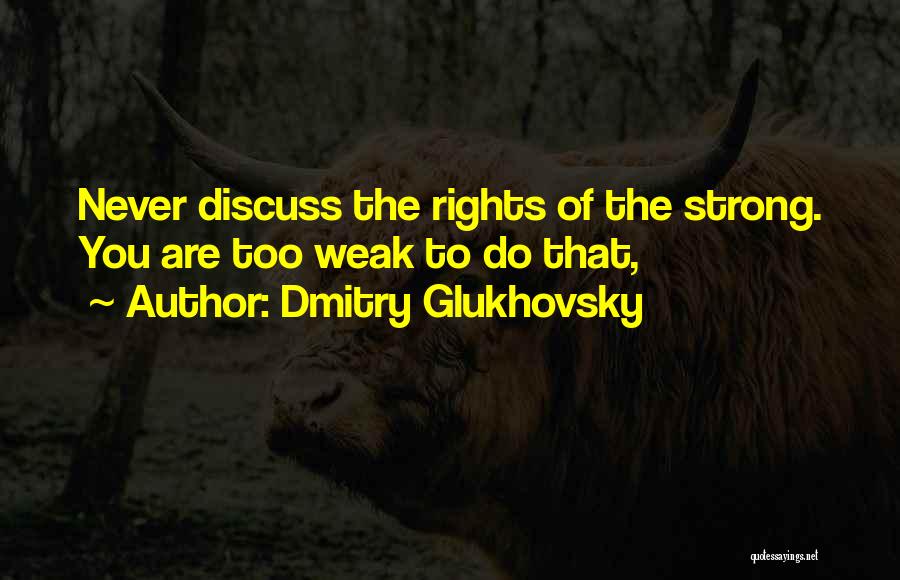 Dmitry Glukhovsky Quotes: Never Discuss The Rights Of The Strong. You Are Too Weak To Do That,