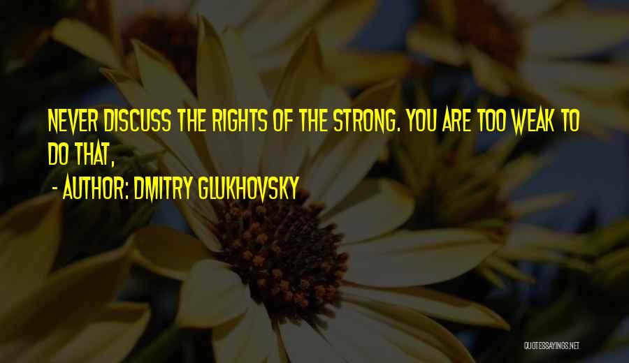 Dmitry Glukhovsky Quotes: Never Discuss The Rights Of The Strong. You Are Too Weak To Do That,