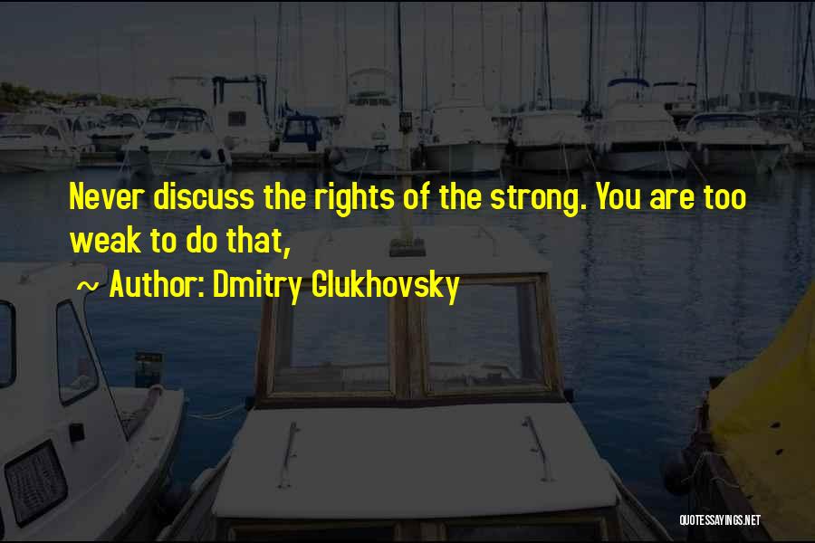 Dmitry Glukhovsky Quotes: Never Discuss The Rights Of The Strong. You Are Too Weak To Do That,