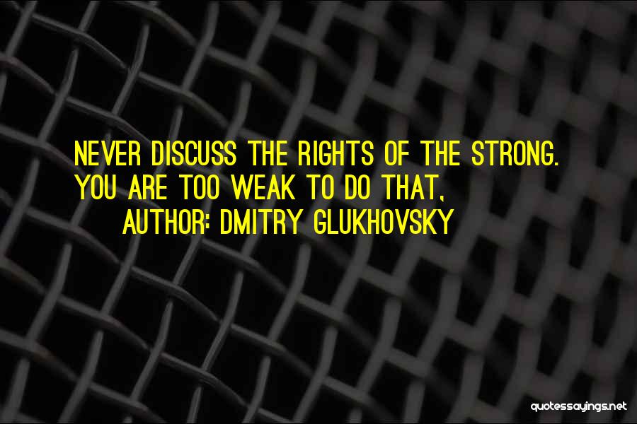 Dmitry Glukhovsky Quotes: Never Discuss The Rights Of The Strong. You Are Too Weak To Do That,