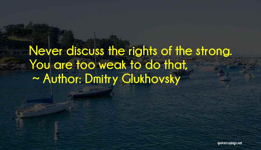 Dmitry Glukhovsky Quotes: Never Discuss The Rights Of The Strong. You Are Too Weak To Do That,