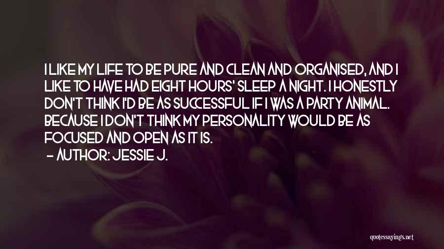 Jessie J. Quotes: I Like My Life To Be Pure And Clean And Organised, And I Like To Have Had Eight Hours' Sleep