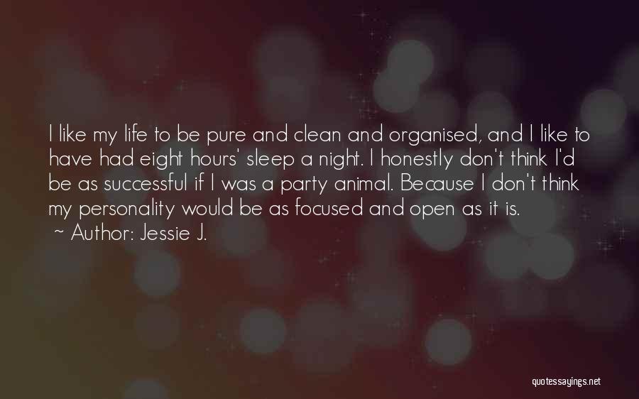 Jessie J. Quotes: I Like My Life To Be Pure And Clean And Organised, And I Like To Have Had Eight Hours' Sleep