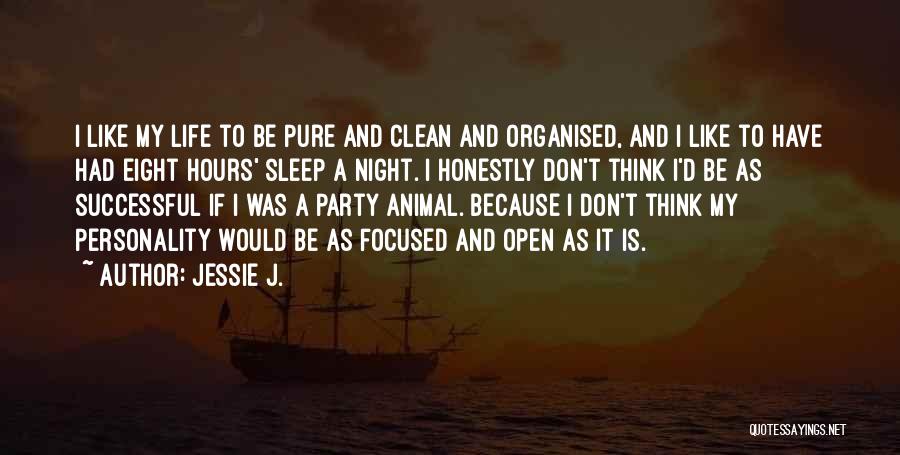 Jessie J. Quotes: I Like My Life To Be Pure And Clean And Organised, And I Like To Have Had Eight Hours' Sleep