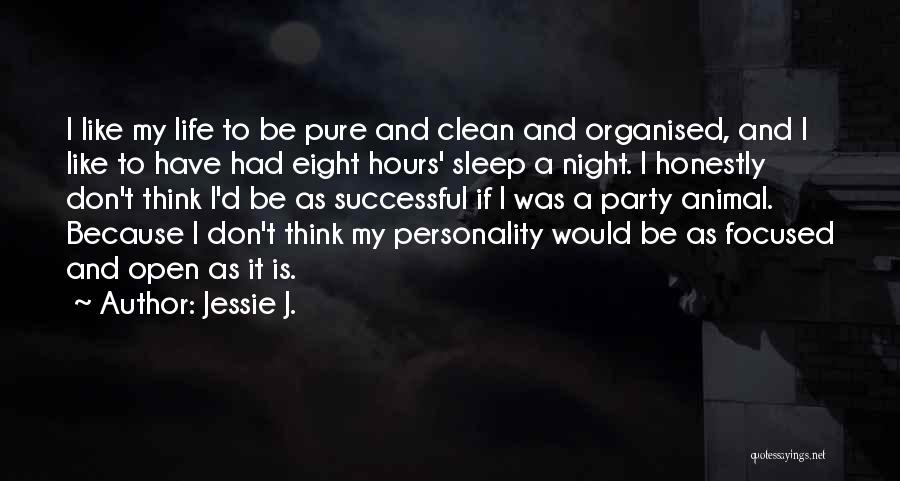 Jessie J. Quotes: I Like My Life To Be Pure And Clean And Organised, And I Like To Have Had Eight Hours' Sleep