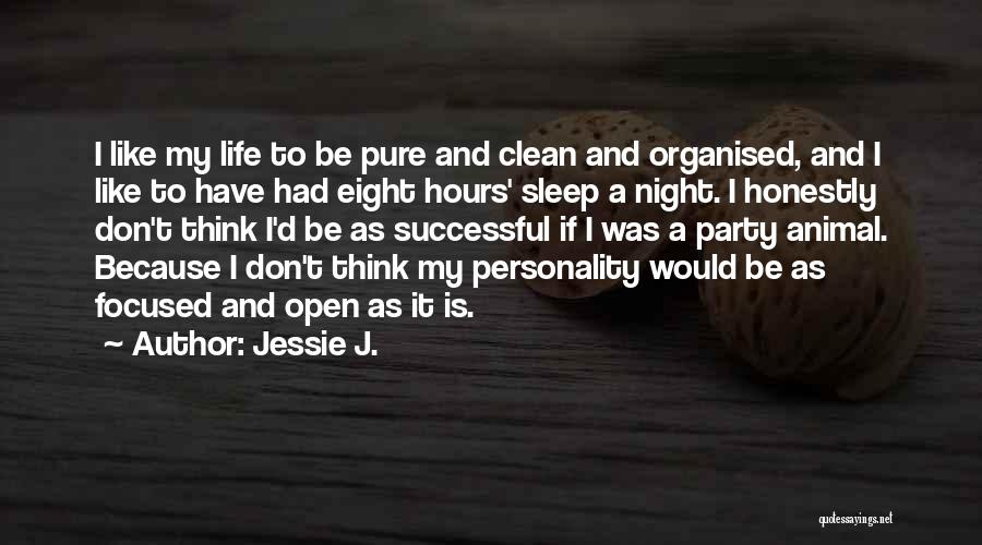 Jessie J. Quotes: I Like My Life To Be Pure And Clean And Organised, And I Like To Have Had Eight Hours' Sleep