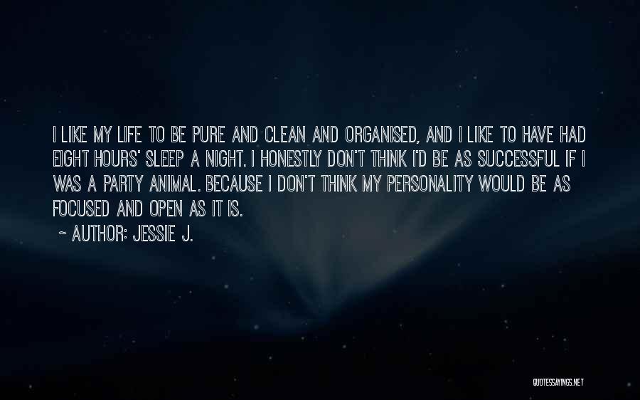 Jessie J. Quotes: I Like My Life To Be Pure And Clean And Organised, And I Like To Have Had Eight Hours' Sleep