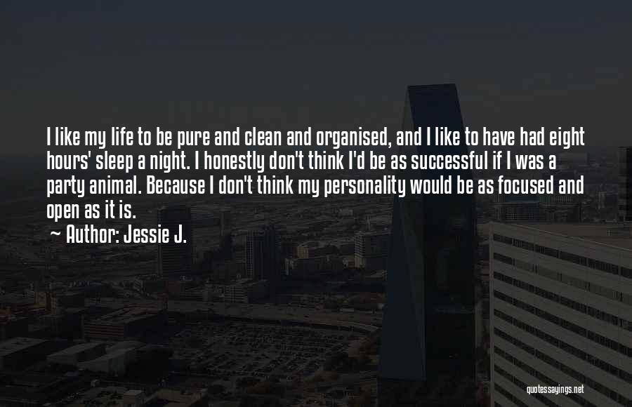 Jessie J. Quotes: I Like My Life To Be Pure And Clean And Organised, And I Like To Have Had Eight Hours' Sleep