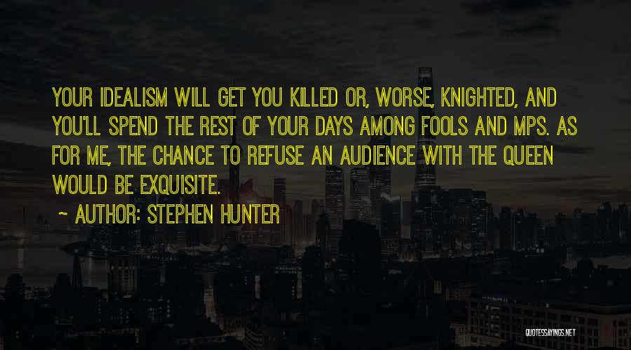 Stephen Hunter Quotes: Your Idealism Will Get You Killed Or, Worse, Knighted, And You'll Spend The Rest Of Your Days Among Fools And