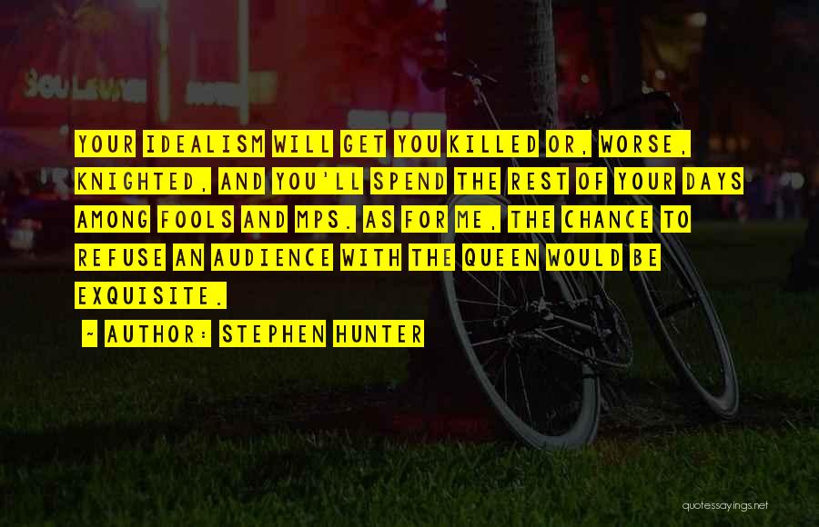 Stephen Hunter Quotes: Your Idealism Will Get You Killed Or, Worse, Knighted, And You'll Spend The Rest Of Your Days Among Fools And