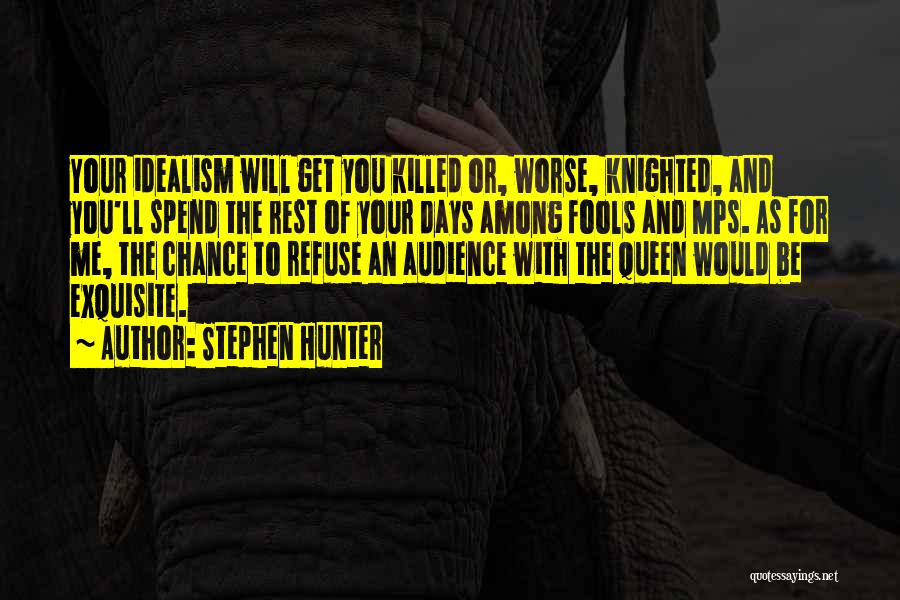 Stephen Hunter Quotes: Your Idealism Will Get You Killed Or, Worse, Knighted, And You'll Spend The Rest Of Your Days Among Fools And