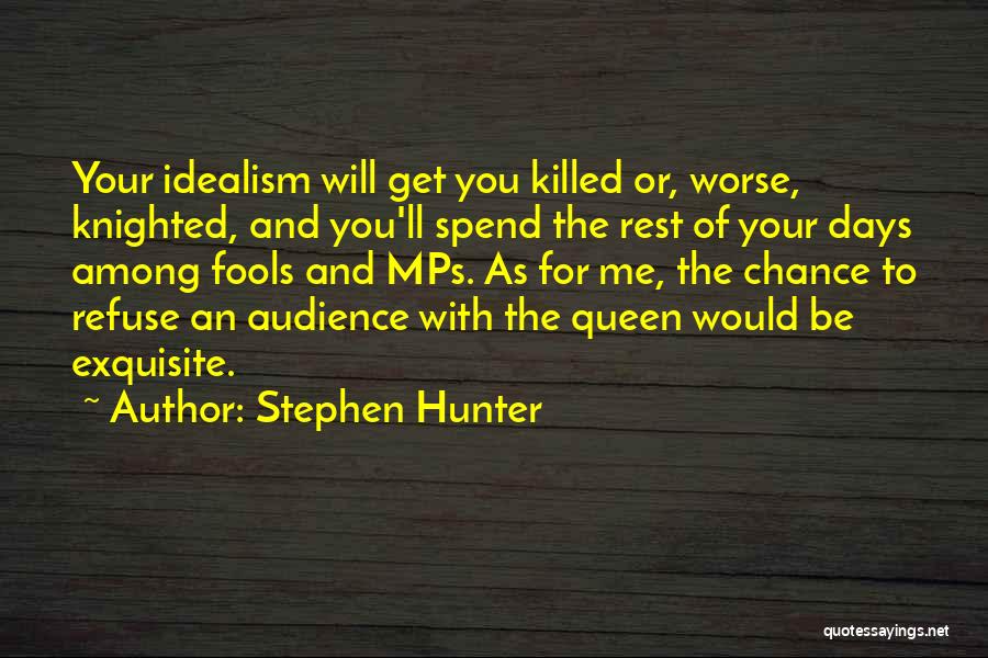 Stephen Hunter Quotes: Your Idealism Will Get You Killed Or, Worse, Knighted, And You'll Spend The Rest Of Your Days Among Fools And