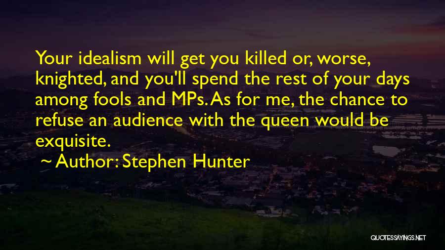 Stephen Hunter Quotes: Your Idealism Will Get You Killed Or, Worse, Knighted, And You'll Spend The Rest Of Your Days Among Fools And