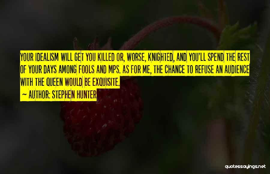 Stephen Hunter Quotes: Your Idealism Will Get You Killed Or, Worse, Knighted, And You'll Spend The Rest Of Your Days Among Fools And