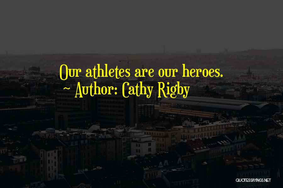 Cathy Rigby Quotes: Our Athletes Are Our Heroes.