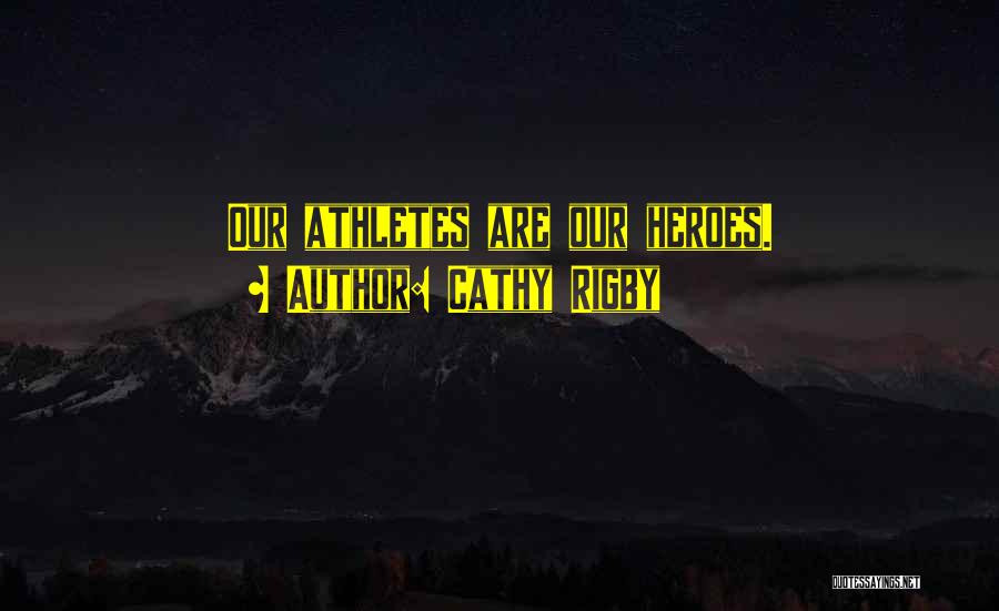 Cathy Rigby Quotes: Our Athletes Are Our Heroes.