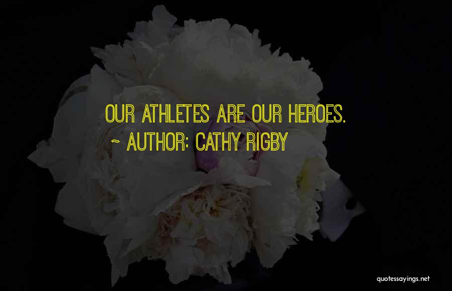 Cathy Rigby Quotes: Our Athletes Are Our Heroes.