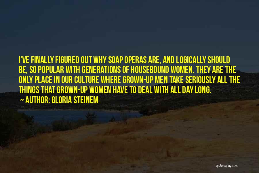 Gloria Steinem Quotes: I've Finally Figured Out Why Soap Operas Are, And Logically Should Be, So Popular With Generations Of Housebound Women. They