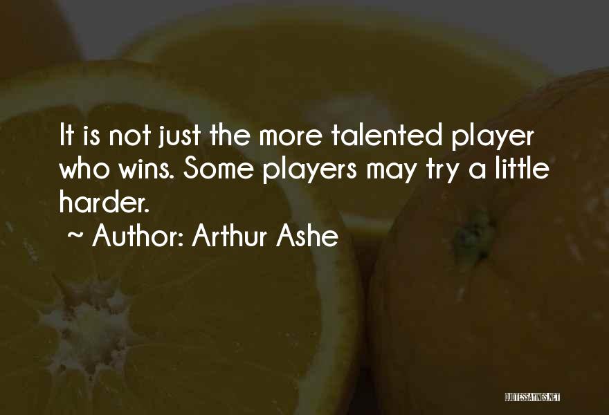 Arthur Ashe Quotes: It Is Not Just The More Talented Player Who Wins. Some Players May Try A Little Harder.