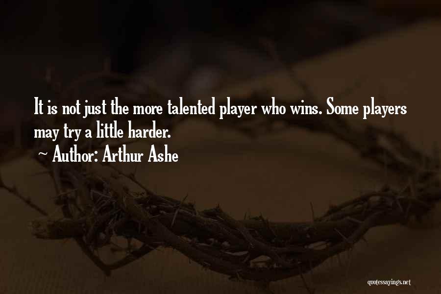 Arthur Ashe Quotes: It Is Not Just The More Talented Player Who Wins. Some Players May Try A Little Harder.