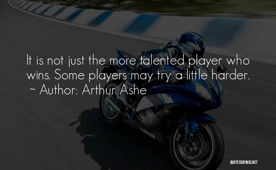 Arthur Ashe Quotes: It Is Not Just The More Talented Player Who Wins. Some Players May Try A Little Harder.