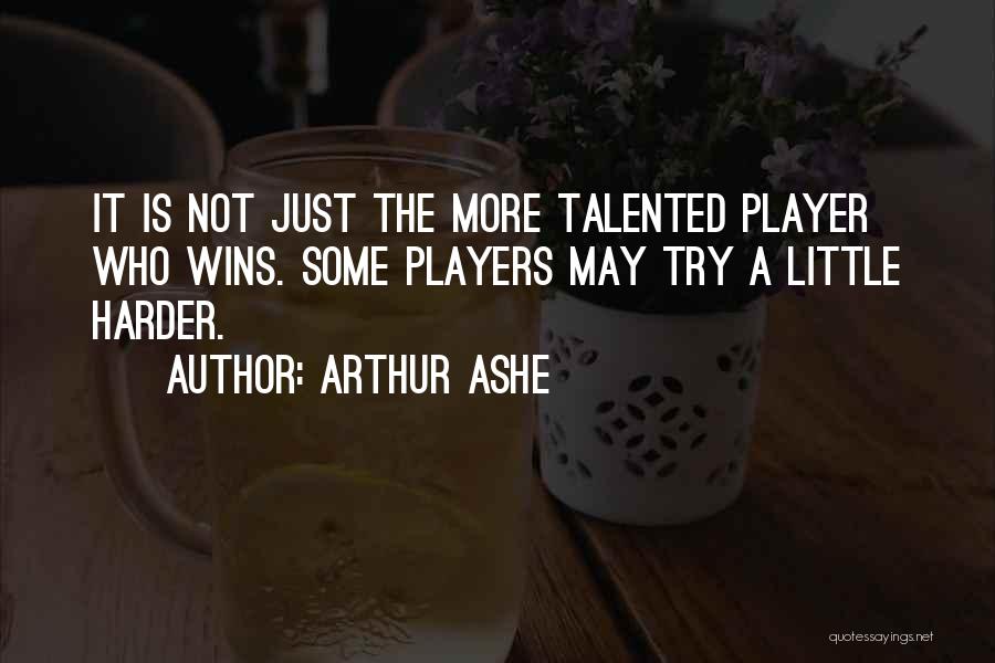 Arthur Ashe Quotes: It Is Not Just The More Talented Player Who Wins. Some Players May Try A Little Harder.