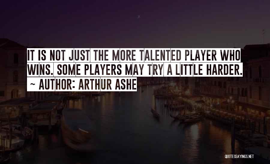 Arthur Ashe Quotes: It Is Not Just The More Talented Player Who Wins. Some Players May Try A Little Harder.