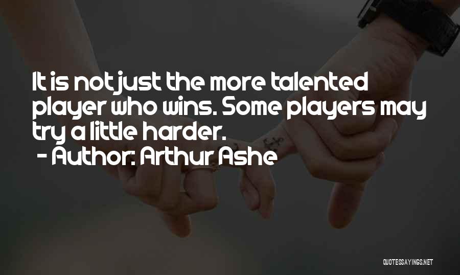 Arthur Ashe Quotes: It Is Not Just The More Talented Player Who Wins. Some Players May Try A Little Harder.