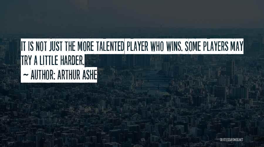 Arthur Ashe Quotes: It Is Not Just The More Talented Player Who Wins. Some Players May Try A Little Harder.