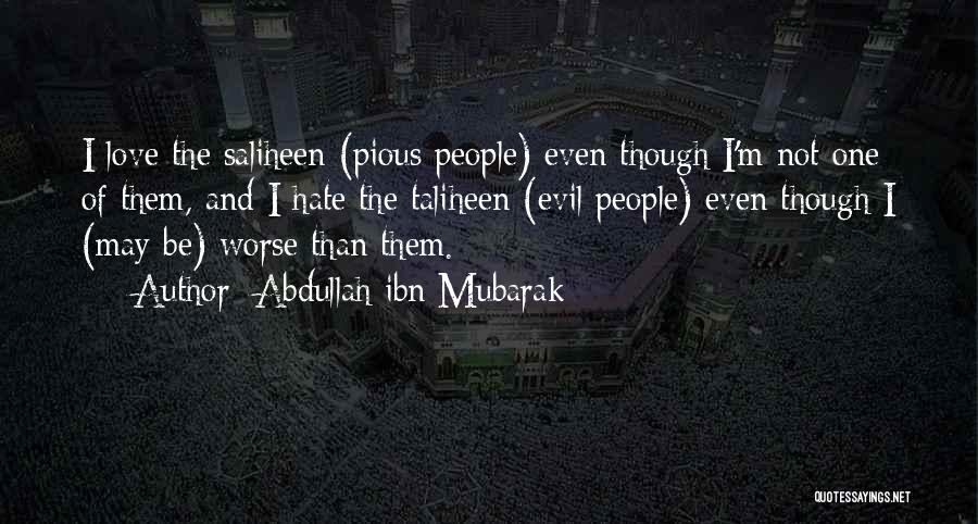 Abdullah Ibn Mubarak Quotes: I Love The Saliheen (pious People) Even Though I'm Not One Of Them, And I Hate The Taliheen (evil People)