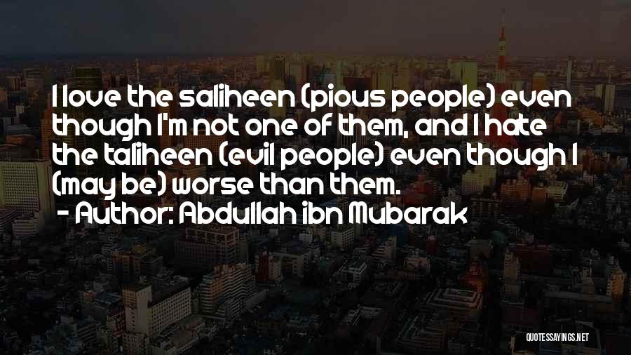 Abdullah Ibn Mubarak Quotes: I Love The Saliheen (pious People) Even Though I'm Not One Of Them, And I Hate The Taliheen (evil People)