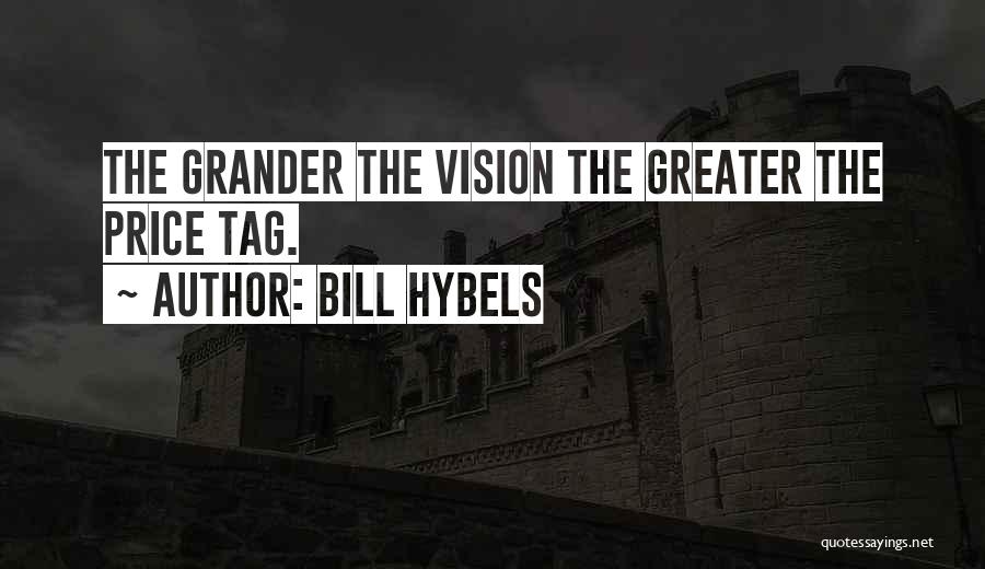 Bill Hybels Quotes: The Grander The Vision The Greater The Price Tag.