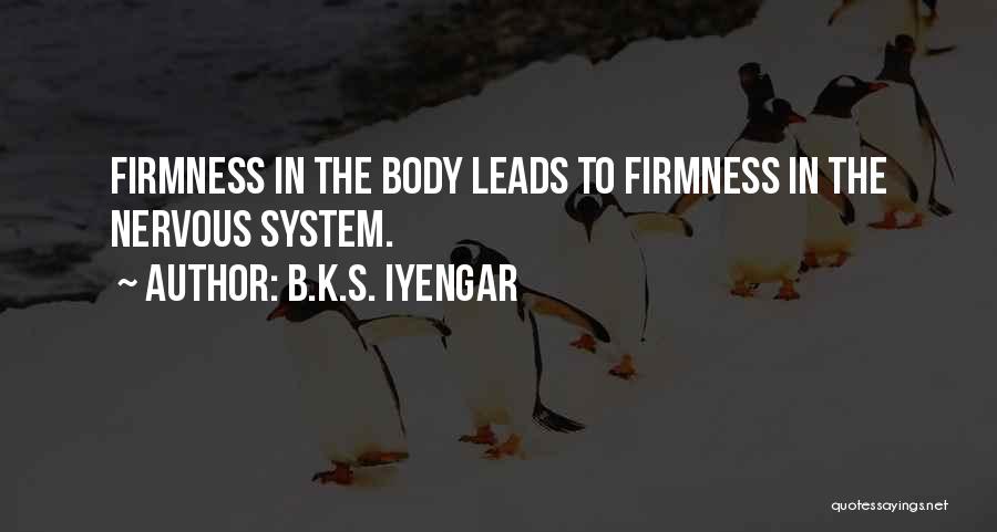 B.K.S. Iyengar Quotes: Firmness In The Body Leads To Firmness In The Nervous System.