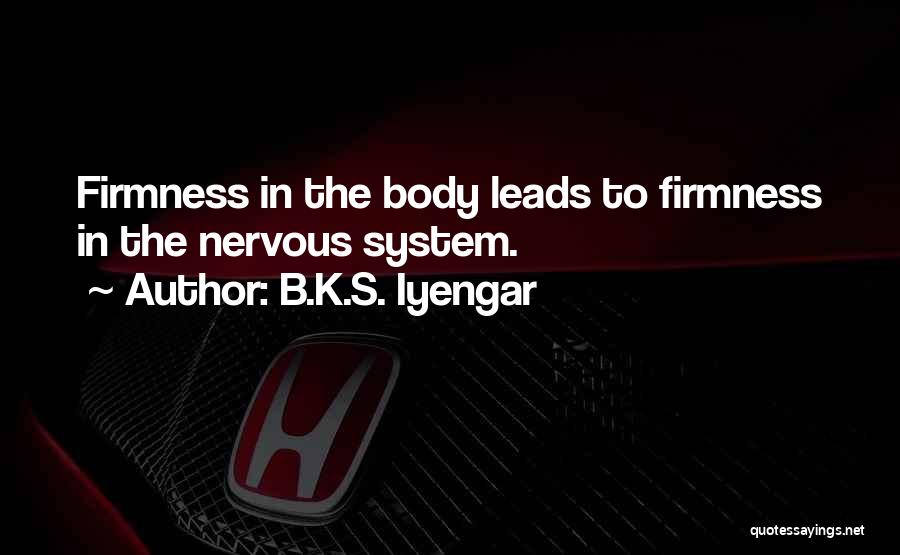 B.K.S. Iyengar Quotes: Firmness In The Body Leads To Firmness In The Nervous System.