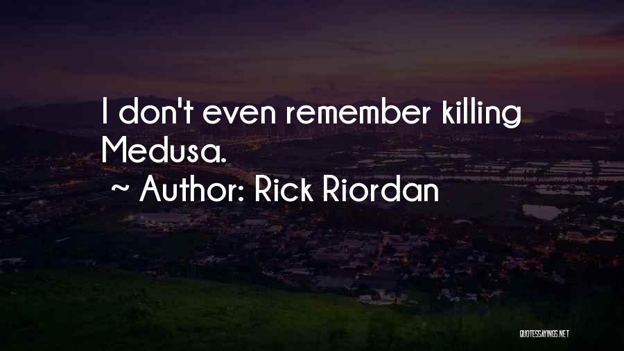 Rick Riordan Quotes: I Don't Even Remember Killing Medusa.