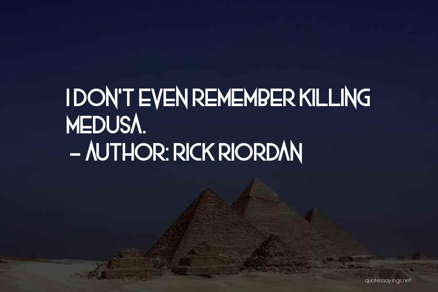 Rick Riordan Quotes: I Don't Even Remember Killing Medusa.