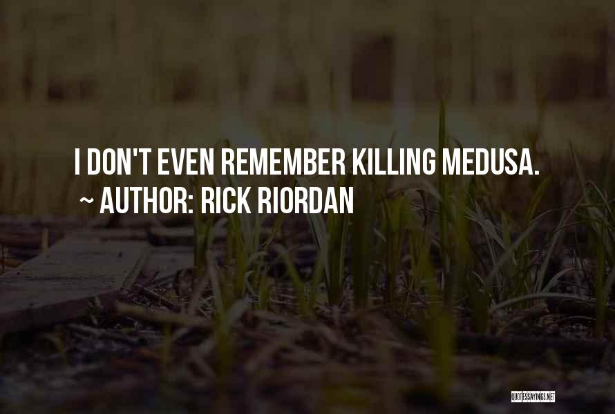 Rick Riordan Quotes: I Don't Even Remember Killing Medusa.