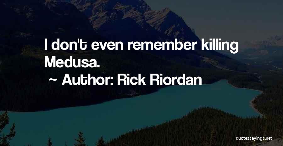 Rick Riordan Quotes: I Don't Even Remember Killing Medusa.