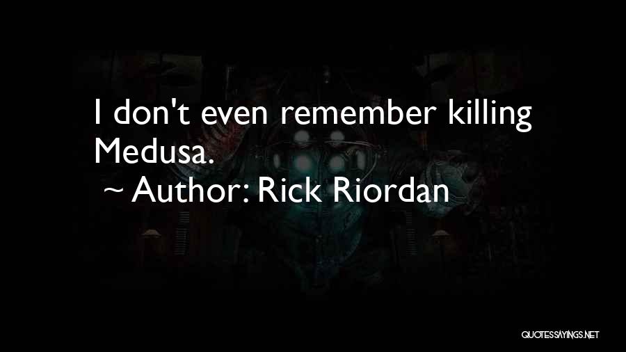 Rick Riordan Quotes: I Don't Even Remember Killing Medusa.