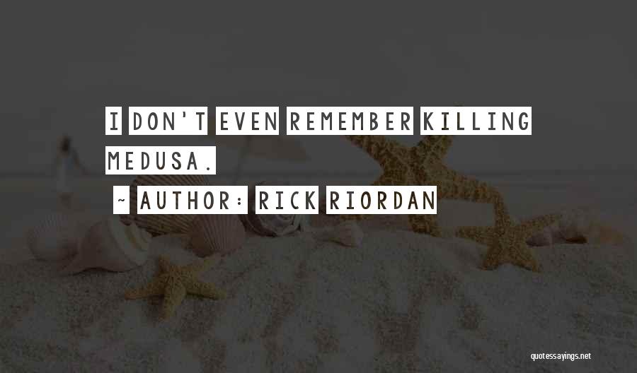 Rick Riordan Quotes: I Don't Even Remember Killing Medusa.