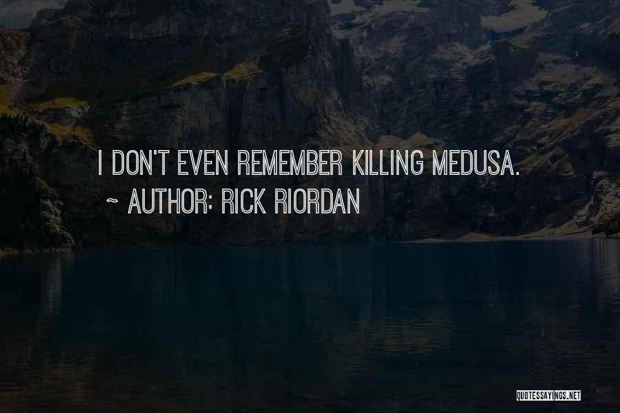 Rick Riordan Quotes: I Don't Even Remember Killing Medusa.