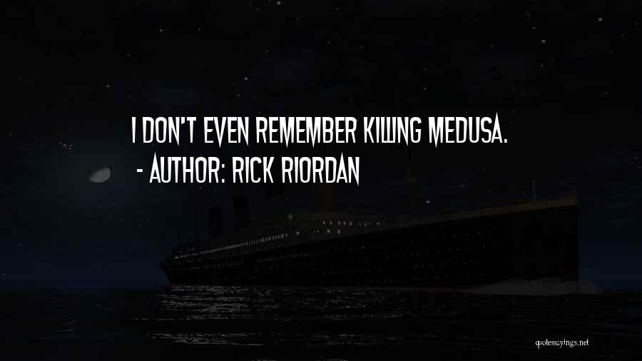 Rick Riordan Quotes: I Don't Even Remember Killing Medusa.