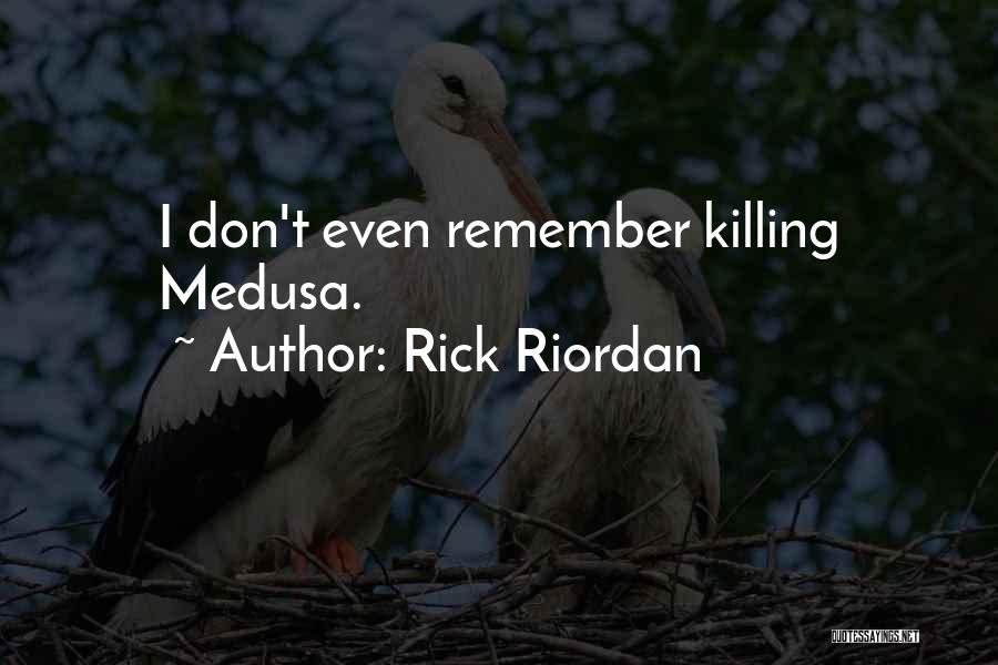 Rick Riordan Quotes: I Don't Even Remember Killing Medusa.